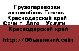 Грузоперевозки  автомобиль Газель - Краснодарский край, Сочи г. Авто » Услуги   . Краснодарский край